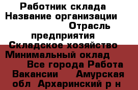 Работник склада › Название организации ­ Team PRO 24 › Отрасль предприятия ­ Складское хозяйство › Минимальный оклад ­ 30 000 - Все города Работа » Вакансии   . Амурская обл.,Архаринский р-н